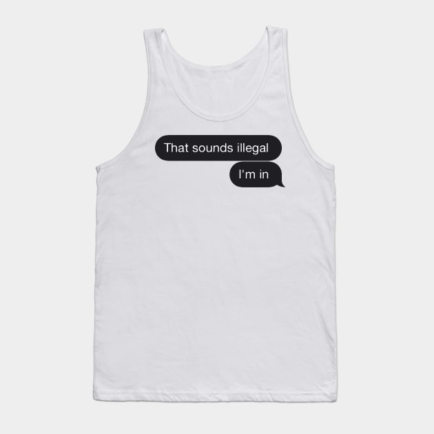 Chat Bubble Message "That Sounds Illegal I'm In" Funny Quote Tank Top by AbundanceSeed